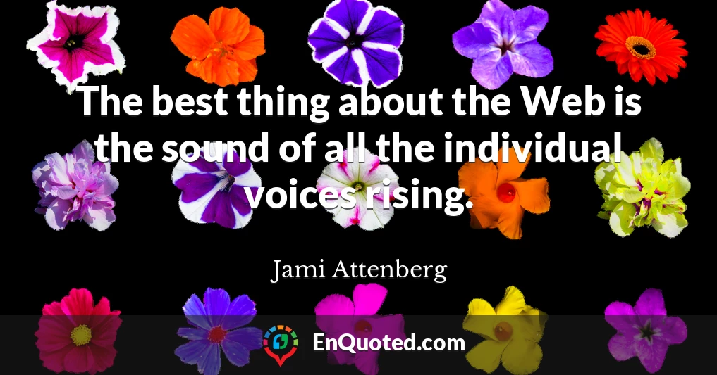 The best thing about the Web is the sound of all the individual voices rising.