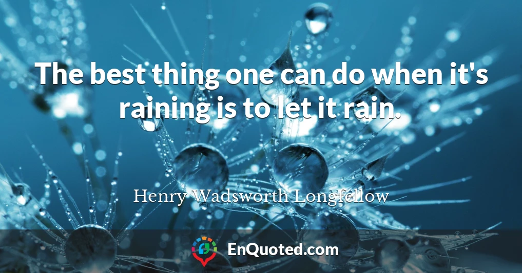 The best thing one can do when it's raining is to let it rain.
