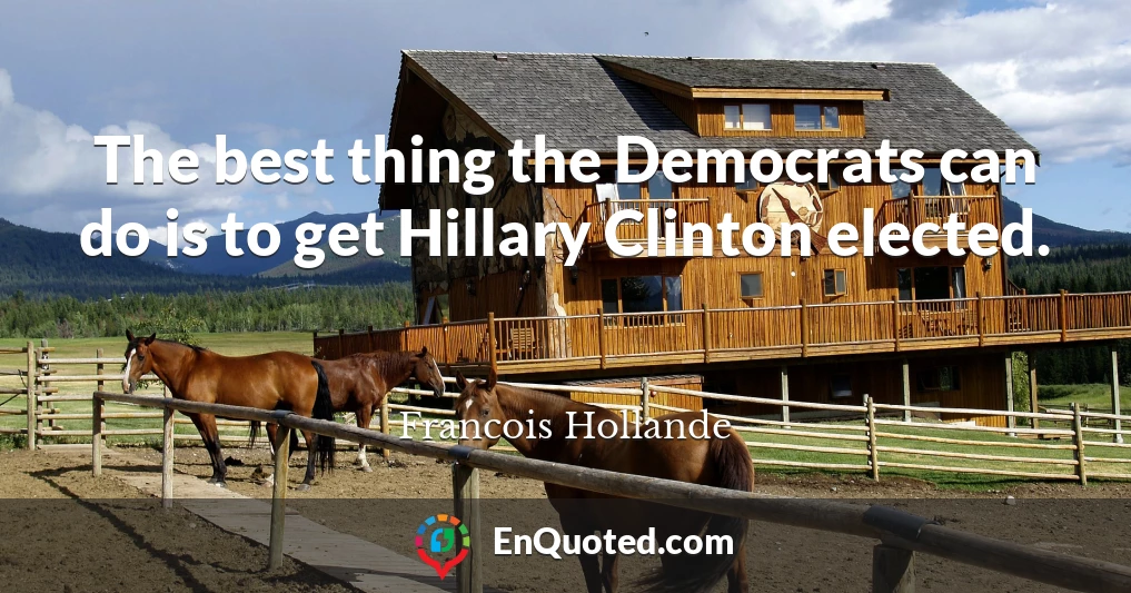 The best thing the Democrats can do is to get Hillary Clinton elected.