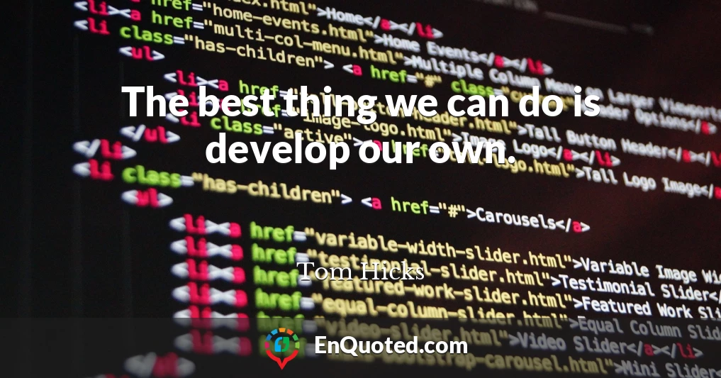The best thing we can do is develop our own.
