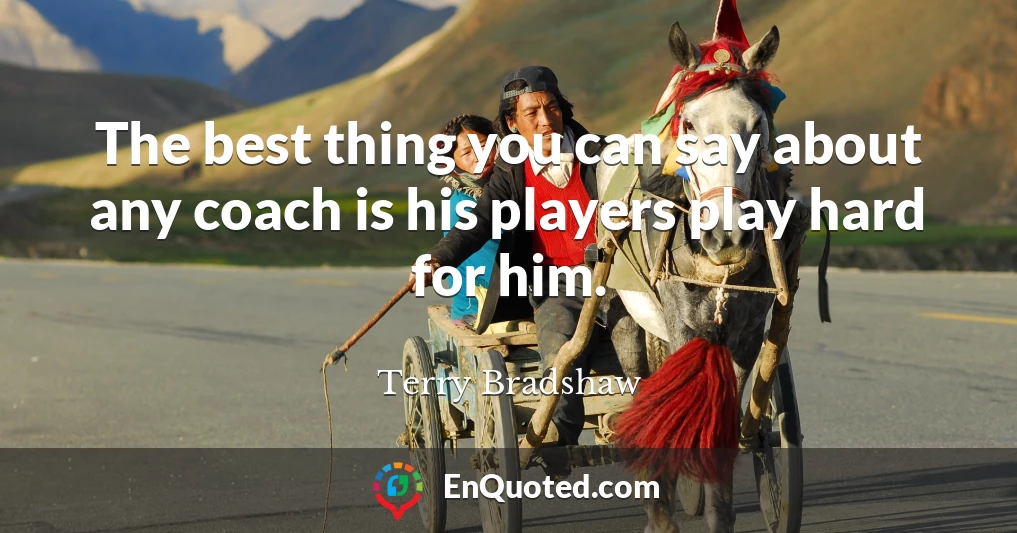 The best thing you can say about any coach is his players play hard for him.