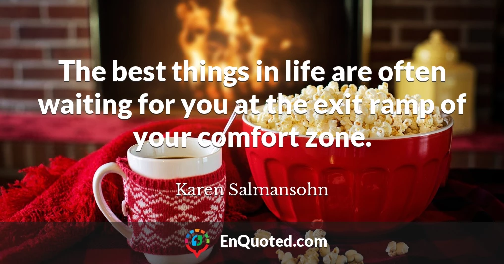 The best things in life are often waiting for you at the exit ramp of your comfort zone.