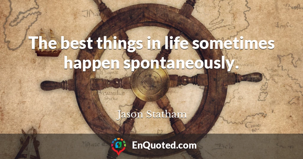 The best things in life sometimes happen spontaneously.