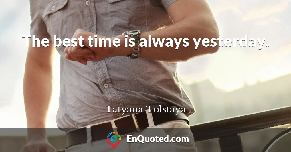 The best time is always yesterday.