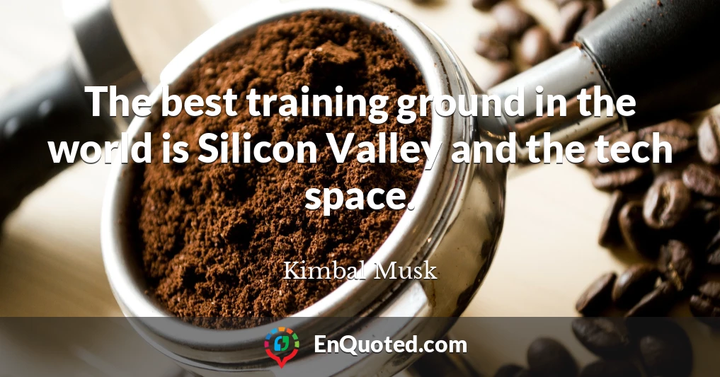 The best training ground in the world is Silicon Valley and the tech space.