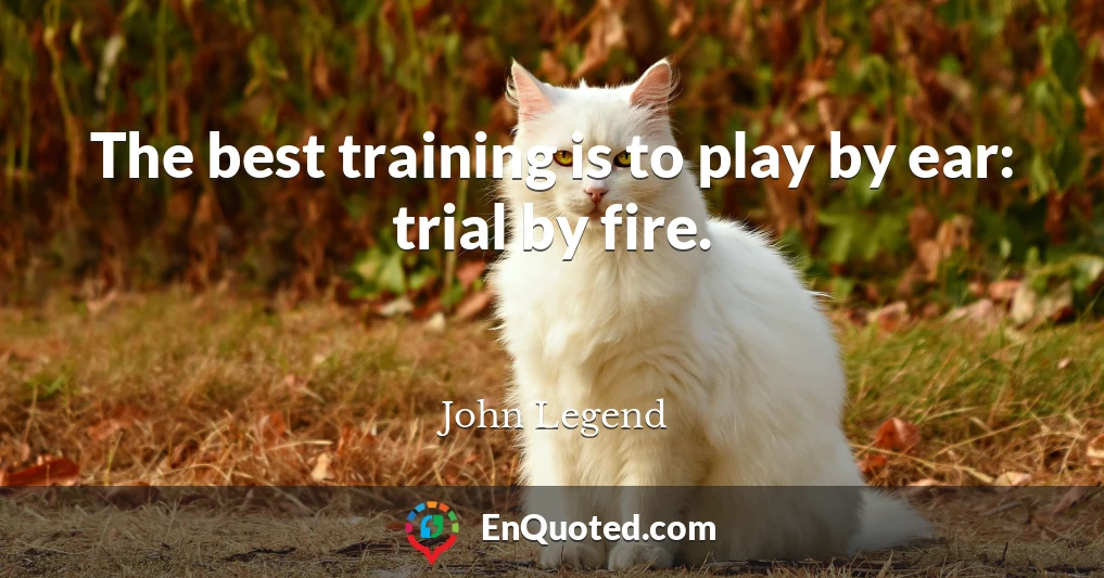 The best training is to play by ear: trial by fire.