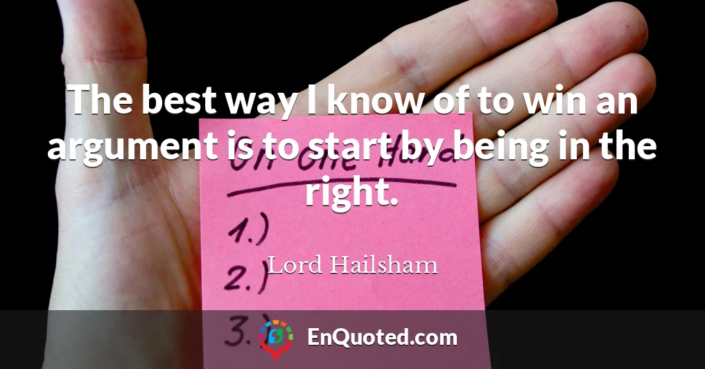 The best way I know of to win an argument is to start by being in the right.