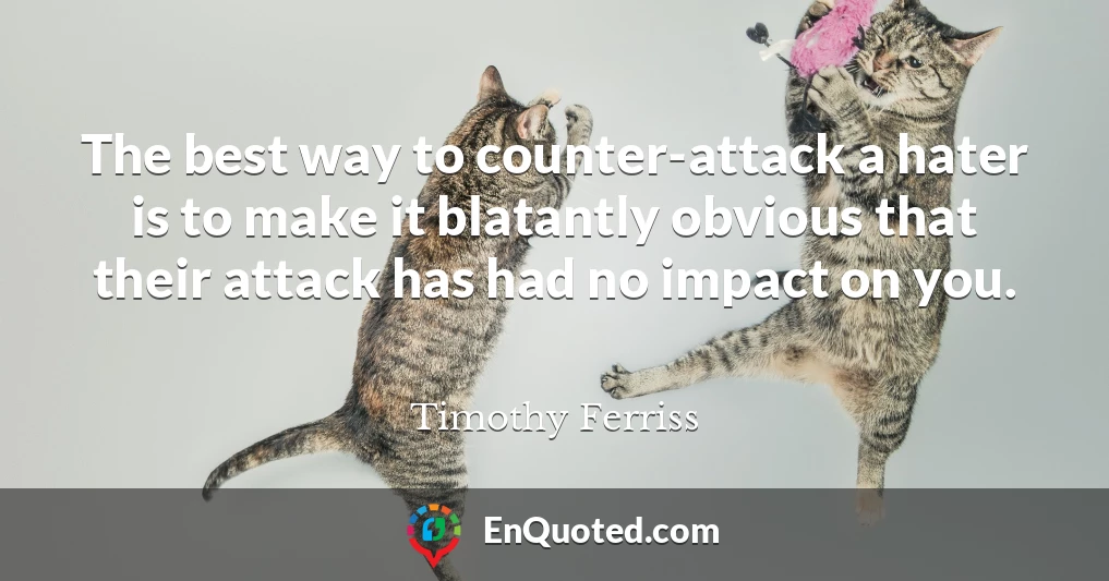 The best way to counter-attack a hater is to make it blatantly obvious that their attack has had no impact on you.
