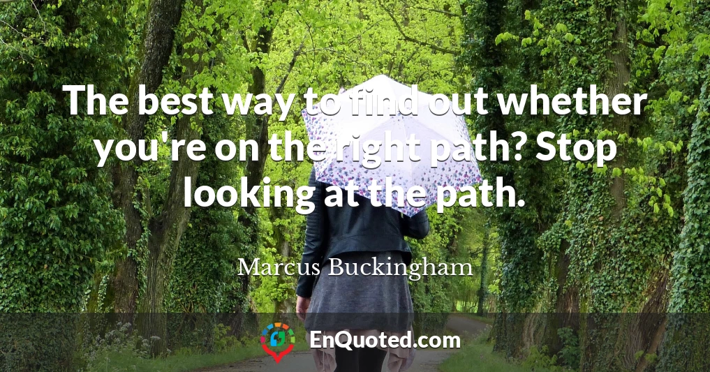 The best way to find out whether you're on the right path? Stop looking at the path.