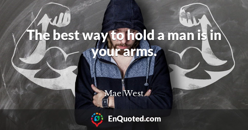 The best way to hold a man is in your arms.