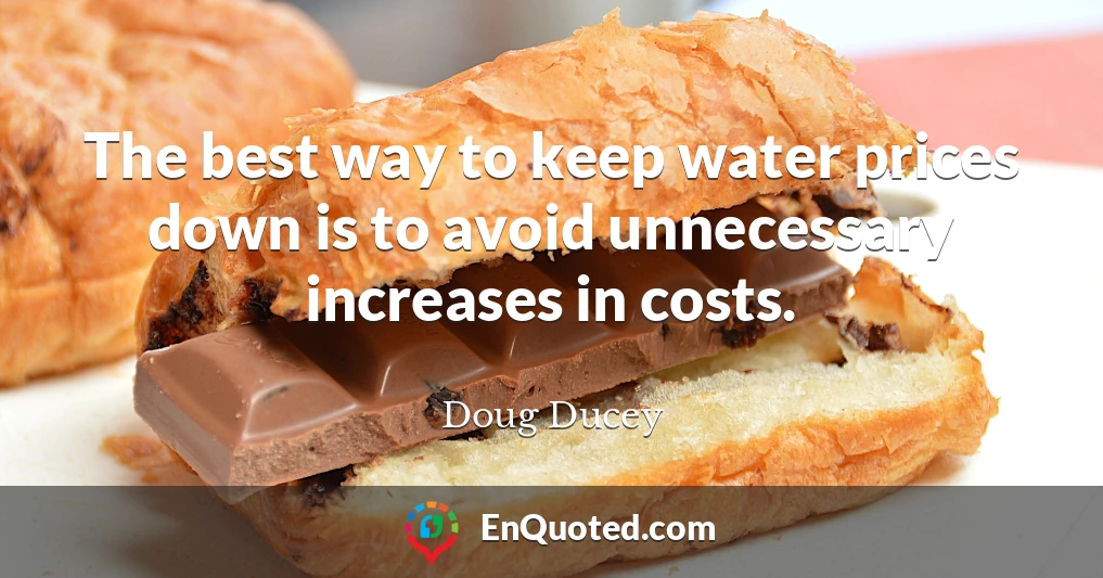 The best way to keep water prices down is to avoid unnecessary increases in costs.