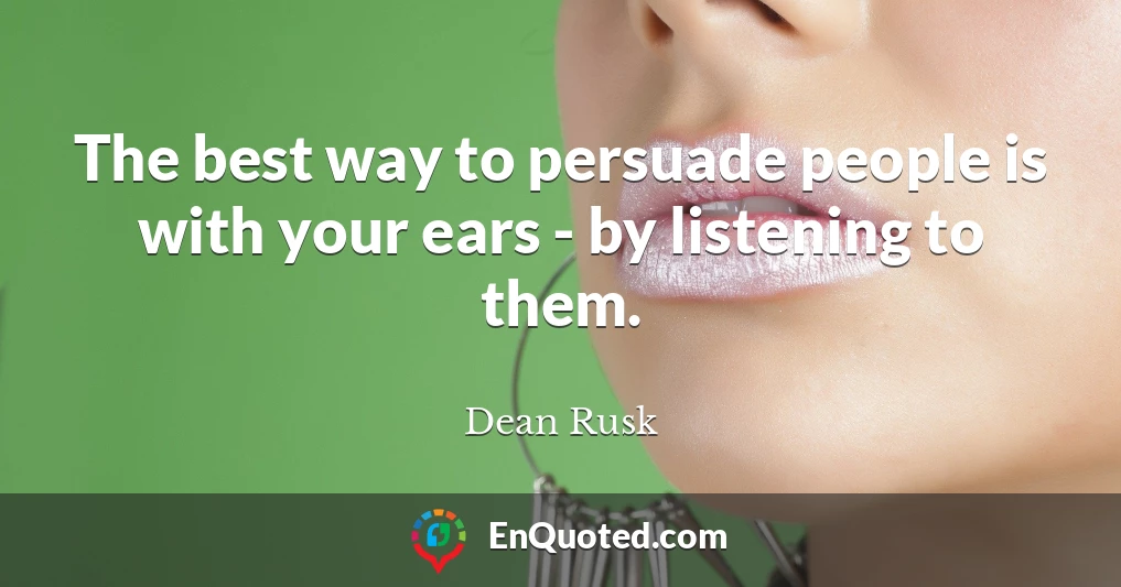 The best way to persuade people is with your ears - by listening to them.