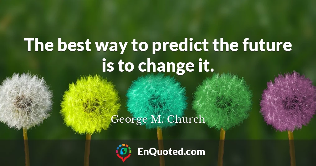 The best way to predict the future is to change it.