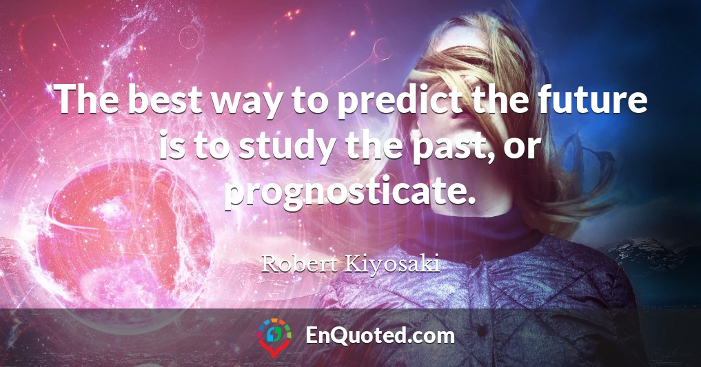 The best way to predict the future is to study the past, or prognosticate.