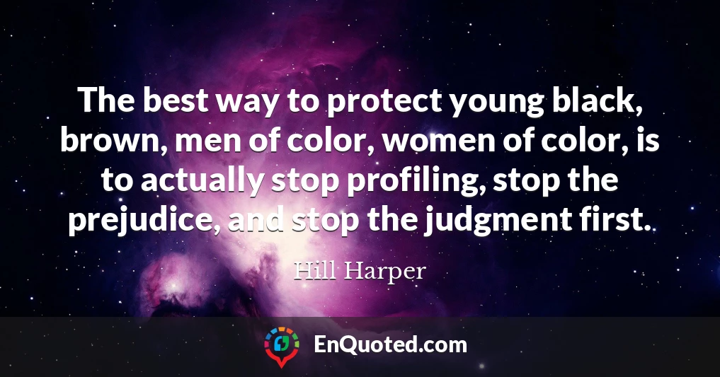 The best way to protect young black, brown, men of color, women of color, is to actually stop profiling, stop the prejudice, and stop the judgment first.