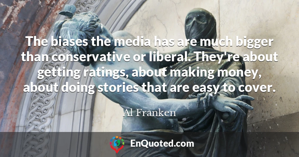 The biases the media has are much bigger than conservative or liberal. They're about getting ratings, about making money, about doing stories that are easy to cover.