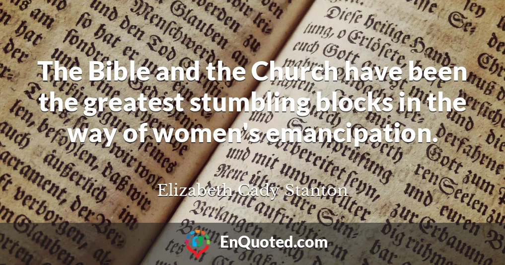 The Bible and the Church have been the greatest stumbling blocks in the way of women's emancipation.