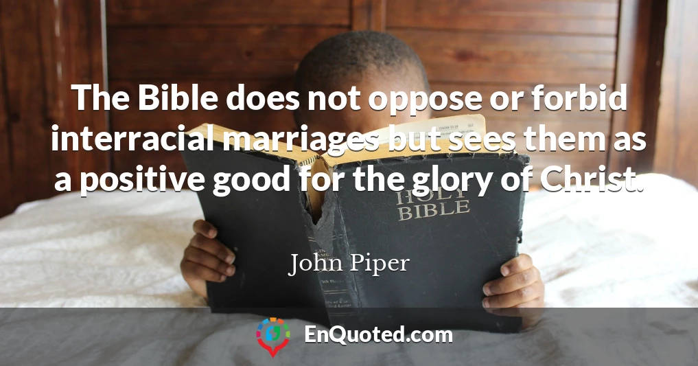 The Bible does not oppose or forbid interracial marriages but sees them as a positive good for the glory of Christ.