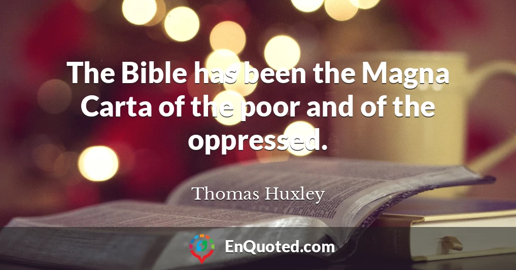 The Bible has been the Magna Carta of the poor and of the oppressed.
