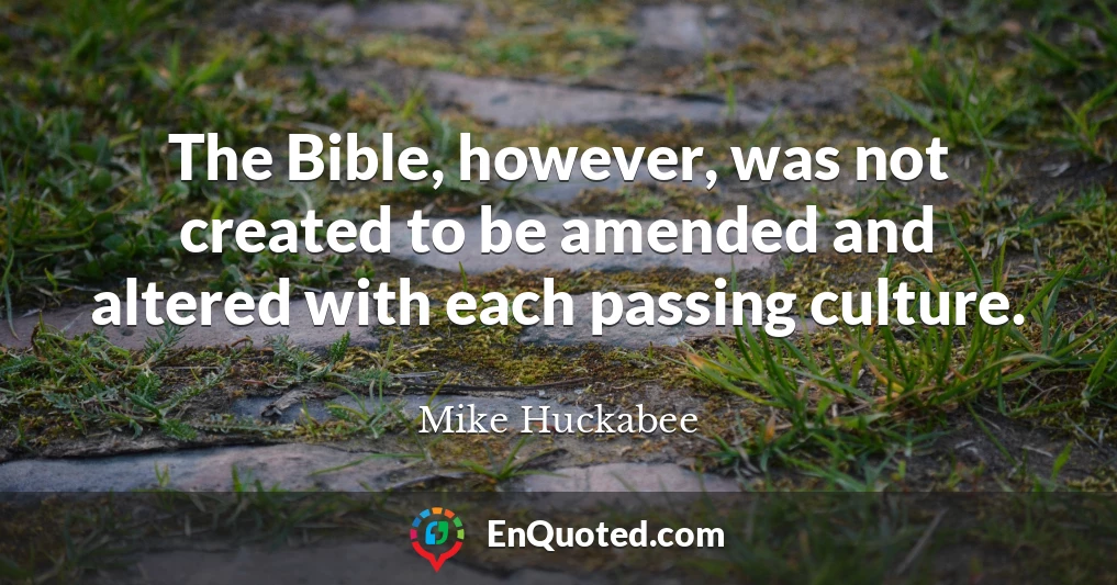 The Bible, however, was not created to be amended and altered with each passing culture.