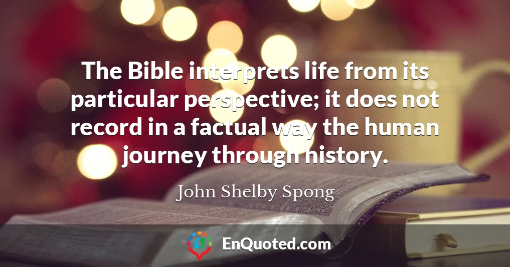 The Bible interprets life from its particular perspective; it does not record in a factual way the human journey through history.