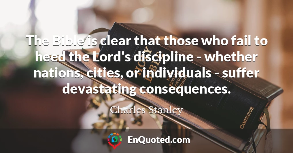 The Bible is clear that those who fail to heed the Lord's discipline - whether nations, cities, or individuals - suffer devastating consequences.