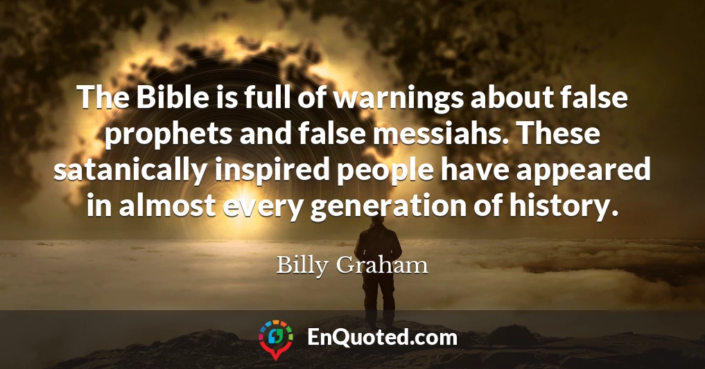 The Bible is full of warnings about false prophets and false messiahs. These satanically inspired people have appeared in almost every generation of history.
