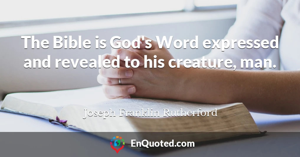 The Bible is God's Word expressed and revealed to his creature, man.