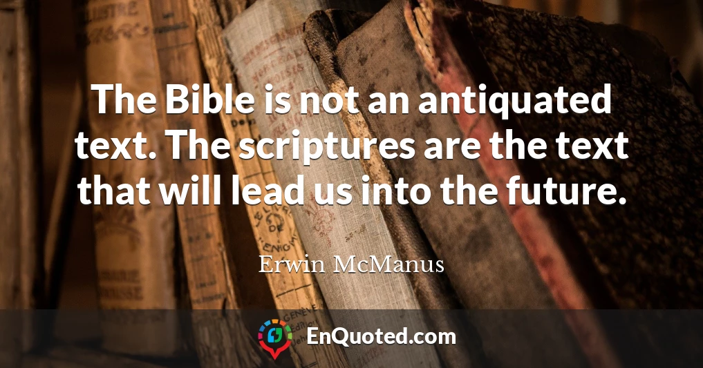 The Bible is not an antiquated text. The scriptures are the text that will lead us into the future.