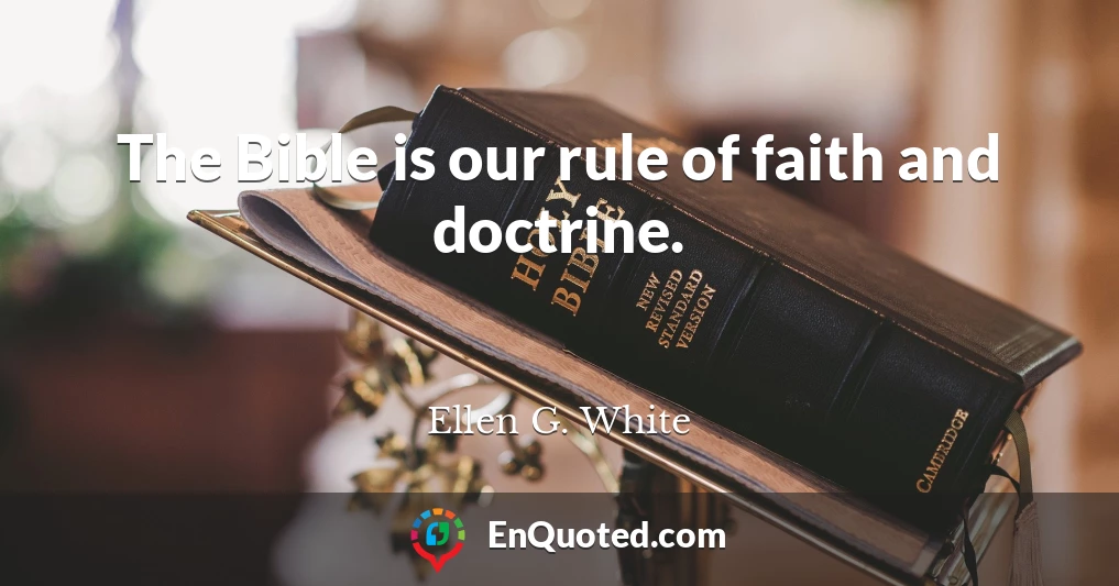 The Bible is our rule of faith and doctrine.
