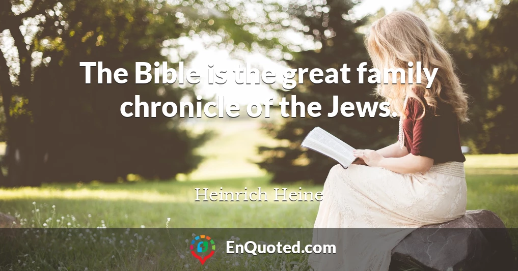 The Bible is the great family chronicle of the Jews.