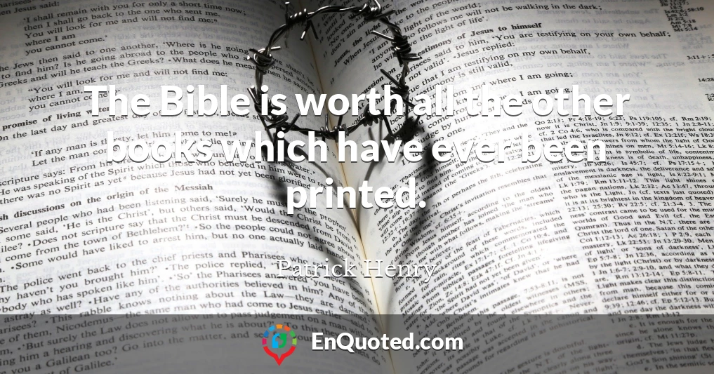 The Bible is worth all the other books which have ever been printed.