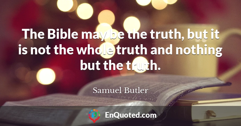 The Bible may be the truth, but it is not the whole truth and nothing but the truth.