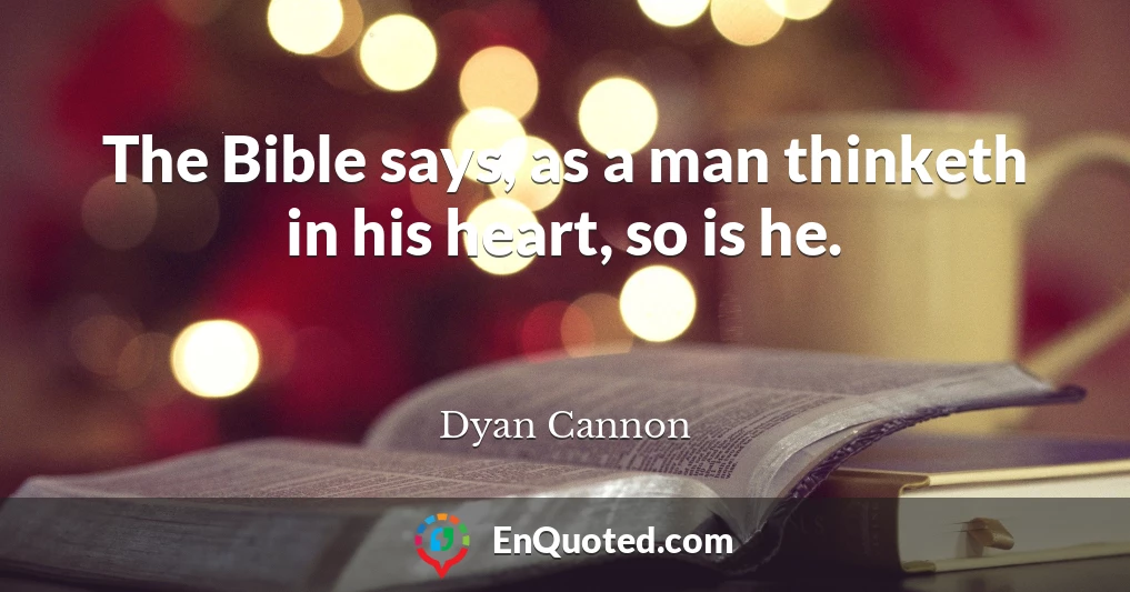 The Bible says, as a man thinketh in his heart, so is he.