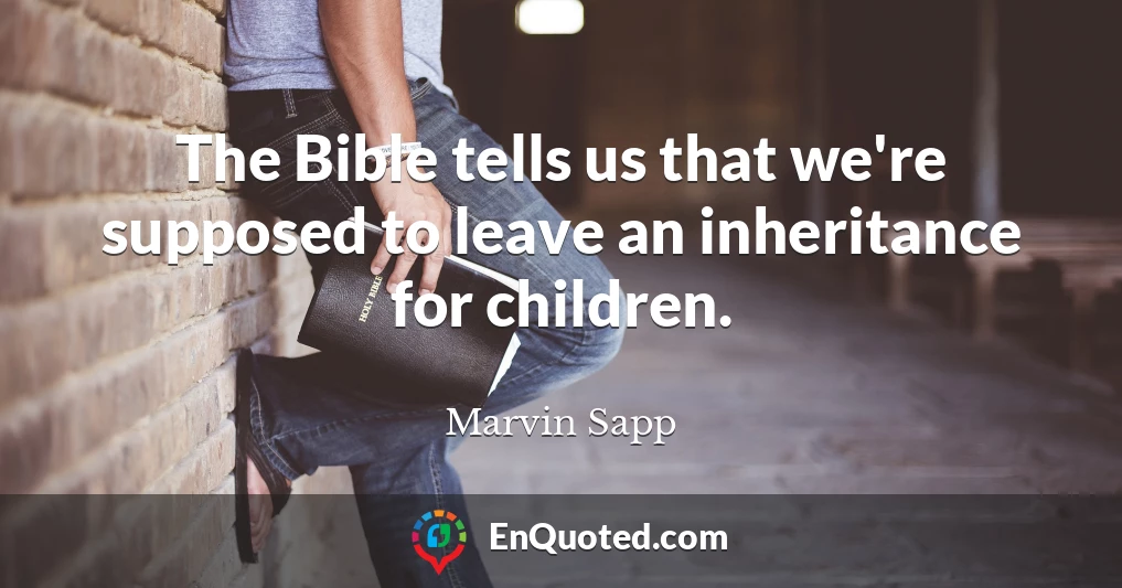 The Bible tells us that we're supposed to leave an inheritance for children.