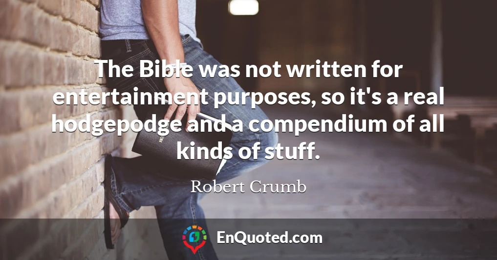 The Bible was not written for entertainment purposes, so it's a real hodgepodge and a compendium of all kinds of stuff.