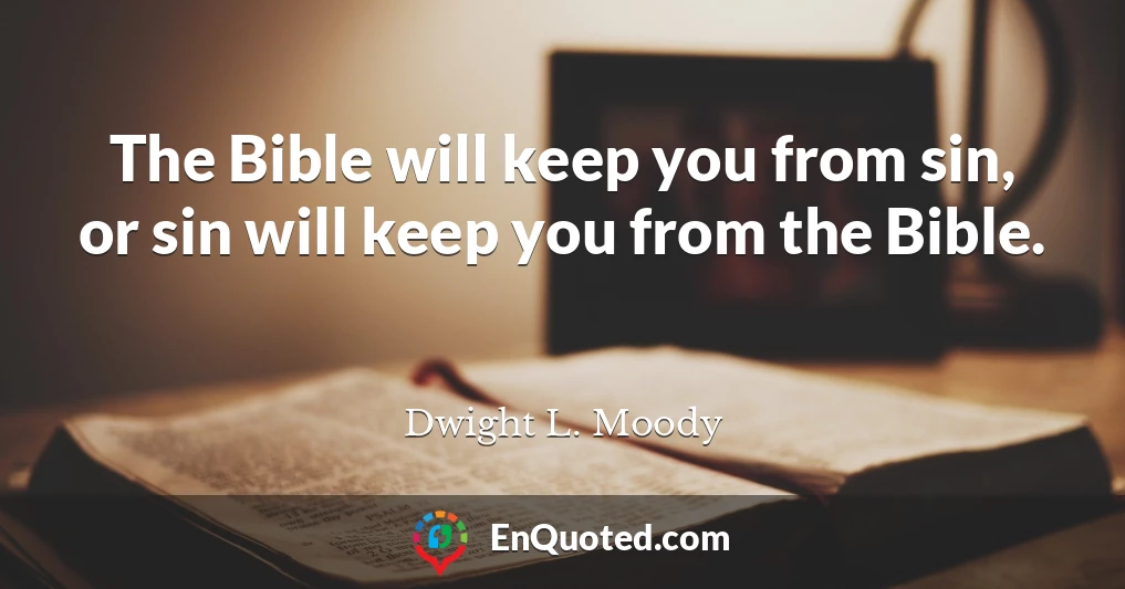 The Bible will keep you from sin, or sin will keep you from the Bible.