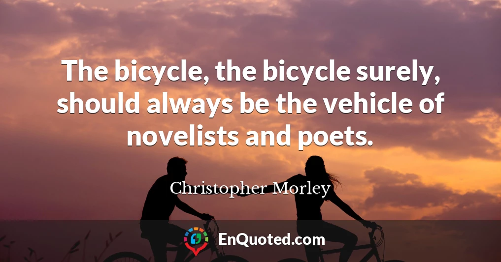 The bicycle, the bicycle surely, should always be the vehicle of novelists and poets.