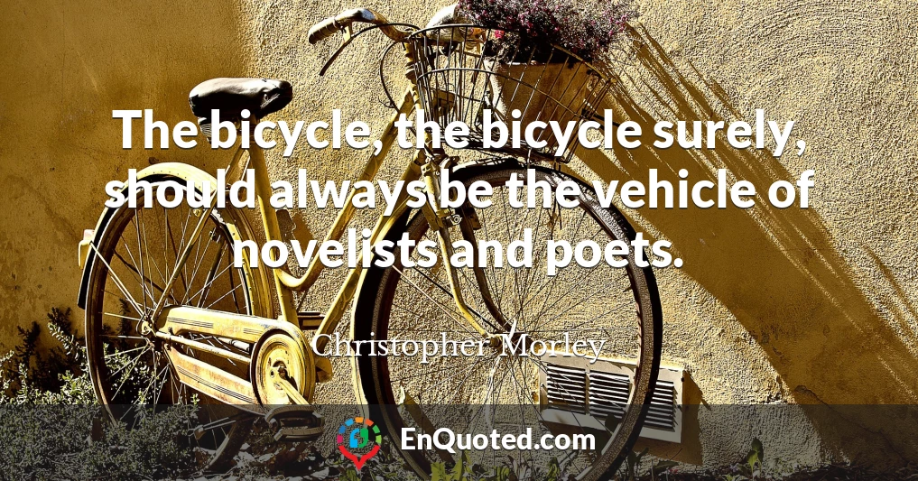 The bicycle, the bicycle surely, should always be the vehicle of novelists and poets.