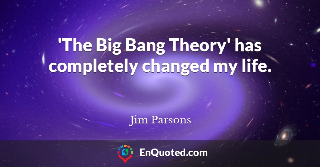'The Big Bang Theory' has completely changed my life.