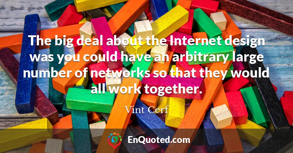 The big deal about the Internet design was you could have an arbitrary large number of networks so that they would all work together.
