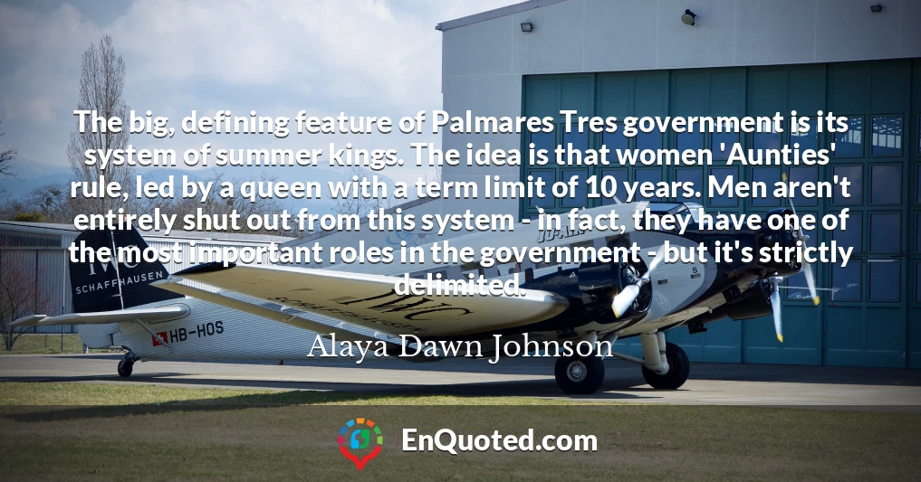 The big, defining feature of Palmares Tres government is its system of summer kings. The idea is that women 'Aunties' rule, led by a queen with a term limit of 10 years. Men aren't entirely shut out from this system - in fact, they have one of the most important roles in the government - but it's strictly delimited.