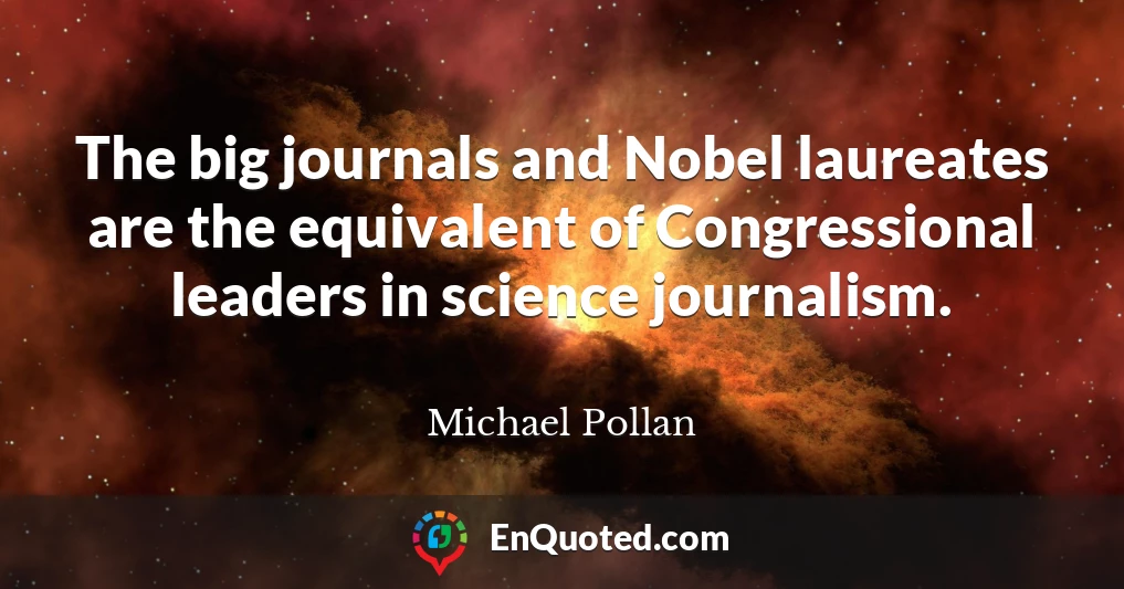 The big journals and Nobel laureates are the equivalent of Congressional leaders in science journalism.
