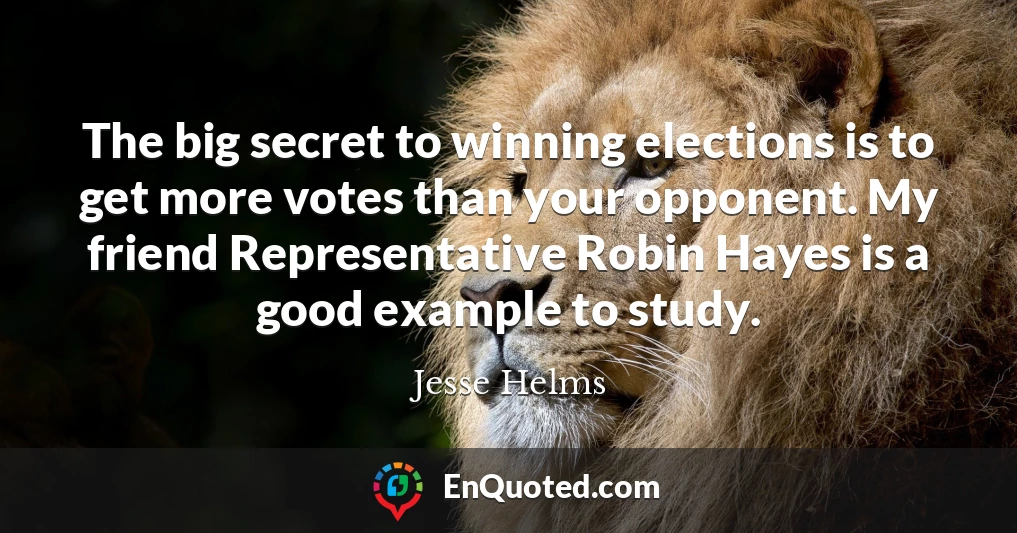 The big secret to winning elections is to get more votes than your opponent. My friend Representative Robin Hayes is a good example to study.