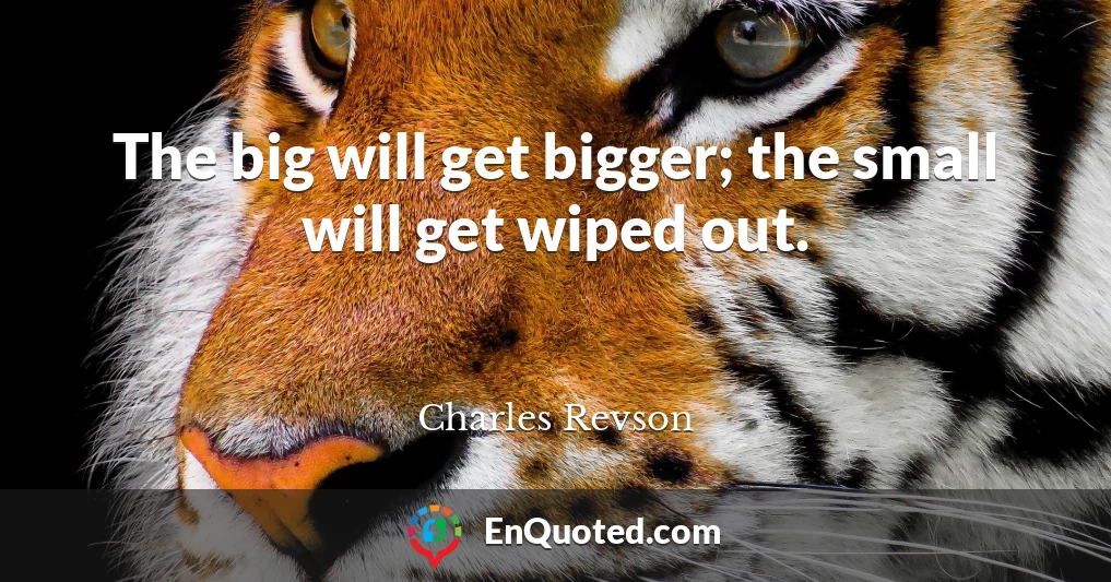 The big will get bigger; the small will get wiped out.