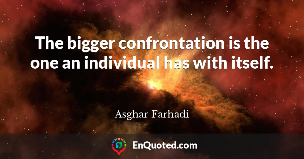 The bigger confrontation is the one an individual has with itself.
