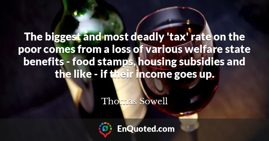 The biggest and most deadly 'tax' rate on the poor comes from a loss of various welfare state benefits - food stamps, housing subsidies and the like - if their income goes up.