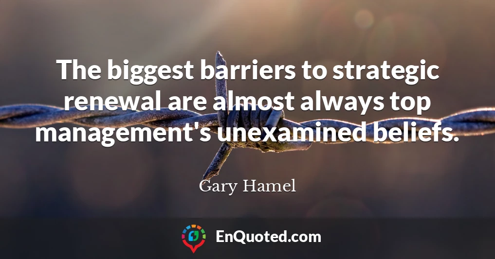 The biggest barriers to strategic renewal are almost always top management's unexamined beliefs.