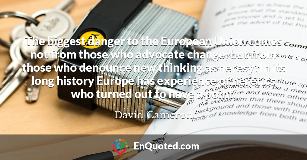 The biggest danger to the European Union comes not from those who advocate change, but from those who denounce new thinking as heresy. In its long history Europe has experience of heretics who turned out to have a point.