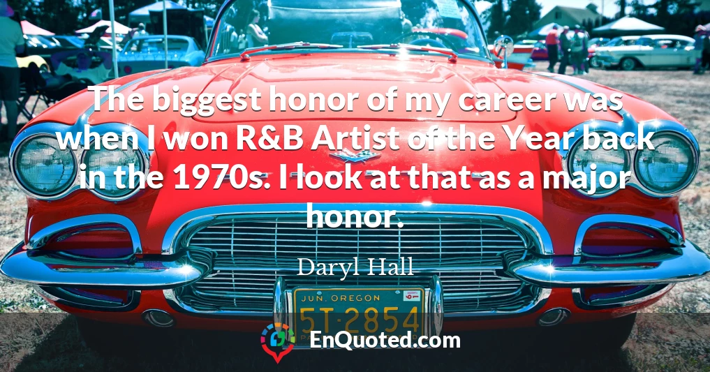 The biggest honor of my career was when I won R&B Artist of the Year back in the 1970s. I look at that as a major honor.